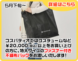 コスパティオではコスチュームなど￥20,000(税込)以上をお買い上げの方に、特大サイズのファスナー付き不織布バッグに入れてお渡しします！